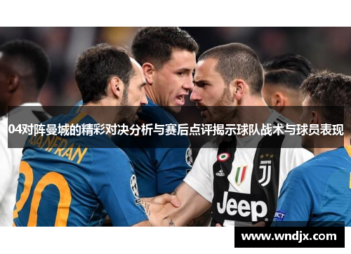 04对阵曼城的精彩对决分析与赛后点评揭示球队战术与球员表现