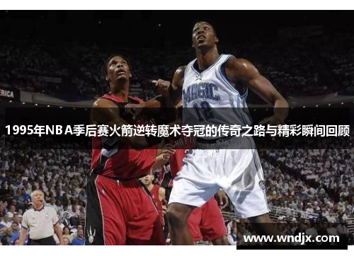 1995年NBA季后赛火箭逆转魔术夺冠的传奇之路与精彩瞬间回顾