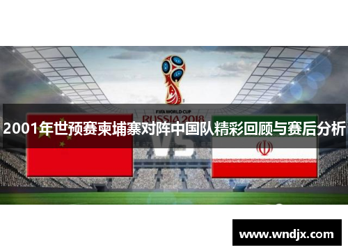 2001年世预赛柬埔寨对阵中国队精彩回顾与赛后分析