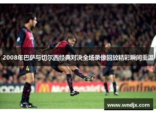 2008年巴萨与切尔西经典对决全场录像回放精彩瞬间重温
