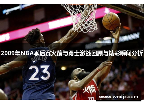 2009年NBA季后赛火箭与勇士激战回顾与精彩瞬间分析