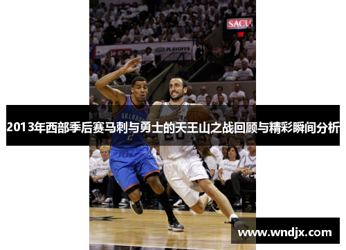 2013年西部季后赛马刺与勇士的天王山之战回顾与精彩瞬间分析