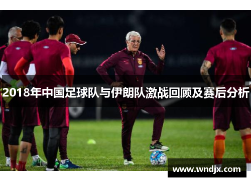 2018年中国足球队与伊朗队激战回顾及赛后分析