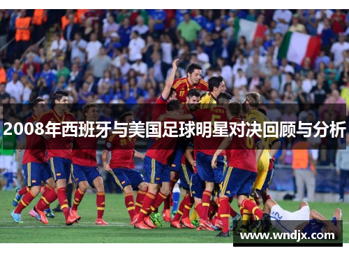 2008年西班牙与美国足球明星对决回顾与分析